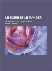 Le Boire Et Le Manger; Histoire Anecdotique Des Aliments,1153456966,9781153456968