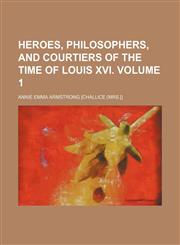 Heroes, philosophers, and courtiers of the time of Louis XVI. Volume 1,1154292282,9781154292282