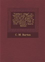 "Cadillac's village", or, "Detroit under Cadillac" with list of property owners and a history of the settlement, 1701 to 1710 - Primary Source Edition,1295778858,9781295778850
