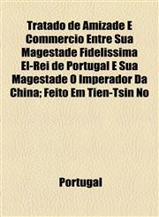 Tratado de Amizade E Commercio Entre Sua Magestade Fidelissima El-Rei de Portugal E Sua Magestade O Imperador Da China; Feito Em Tien-Tsin No,115456116X,9781154561166