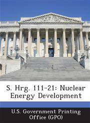S. Hrg. 111-21 Nuclear Energy Development,1287331912,9781287331919