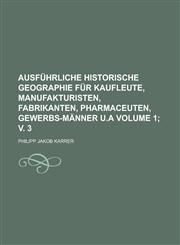 Ausführliche historische Geographie für Kaufleute, Manufakturisten, Fabrikanten, Pharmaceuten, Gewerbs-Männer u.a Volume 1; v. 3,1236782062,9781236782069