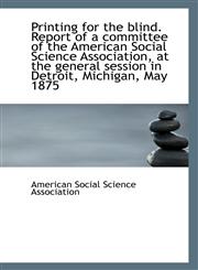 Printing for the blind. Report of a committee of the American Social Science Association, at the gen,1113293454,9781113293459