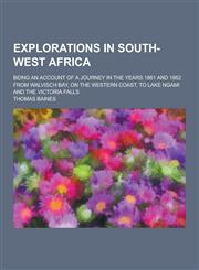 Explorations in South-West Africa; Being an Account of a Journey in the Years 1861 and 1862 from Walvisch Bay, on the Western Coast, to Lake Ngami and,1230227407,9781230227405