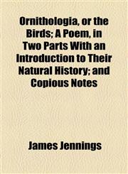 Ornithologia, or the Birds; A Poem, in Two Parts with an Introduction to Their Natural History; And Copious Notes,1154805778,9781154805772