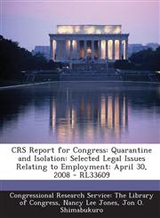 Crs Report for Congress Quarantine and Isolation: Selected Legal Issues Relating to Employment: April 30, 2008 - Rl33609,1293256064,9781293256060