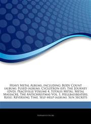 Articles On Heavy Metal Albums, including Body Count (album), Fused (album), Cyclotron (ep), The Journey (dvd), Peaceville Volume 4, TotÃ¡lis MetÃ¡l, Metal Massacre, The Antichristmas Vol. 1, Hellbassbeaters, Riisu, Reversing Time,1243262605,9781243262608