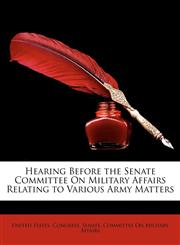 Hearing Before the Senate Committee on Military Affairs Relating to Various Army Matters,1149714905,9781149714904