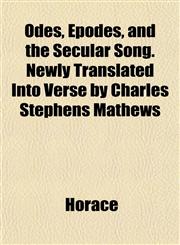 Odes, Epodes, and the Secular Song. Newly Translated Into Verse by Charles Stephens Mathews,1151761036,9781151761033