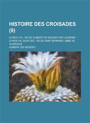 Histoire Des Croisades; Livres I-VII; Vie de Guibert de Nogent Par Lui-Meme Livres I-III. [Suivi de]: Vie de Saint Bernard, ABBE de Clairvaux (9),1234336553,9781234336554