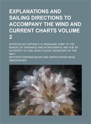 Explanations and sailing directions to accompany the Wind and current charts; approved by Captain D. N. Ingraham, chief of the Bureau of ordnance and hydrography, and pub. by authority of Hon. Isaac Toucey, secretary of the Navy Volume 2,1236965787,9781236965783