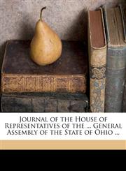 Journal of the House of Representatives of the ... General Assembly of the State of Ohio ...,1174462280,9781174462283