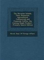 Hawaiian Islands, Their Resources, Agricultural, Commercial and Financial Coffee, the Coming Staple Product,1289742227,9781289742225