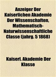 Anzeiger Der Kaiserlichen Akademie Der Wissenschaften, Mathematisch-Naturwissenschaftliche Classe (jahrg. 5 1868),115505332X,9781155053325