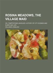 Rosina Meadows, the village maid; or, Temptations unveiled a story of city scenes and every day life,1151445053,9781151445056