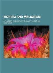 Monism and Meliorism; A Philosophical Essay on Causality and Ethics,1230267921,9781230267920