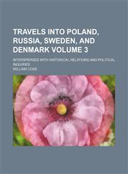 Travels into Poland, Russia, Sweden, and Denmark Volume 3; interspersed with historical relations and political inquiries,1150526580,9781150526589