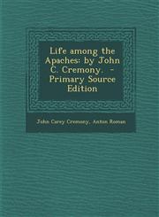 Life Among the Apaches By John C. Cremony. - Primary Source Edition,129375319X,9781293753194