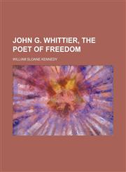 John G. Whittier, the Poet of Freedom,1151024171,9781151024176