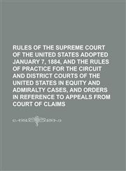 Rules of the Supreme Court of the United States Adopted January 7, 1884, and the Rules of Practice for the Circuit and District Courts of the United States in Equity and Admiralty Cases, and Orders in Reference to Appeals from Court of,1234136252,9781234136253