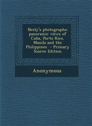Neely's Photographs; Panoramic Views of Cuba, Porto Rico, Manila and the Philippines,1287598773,9781287598770