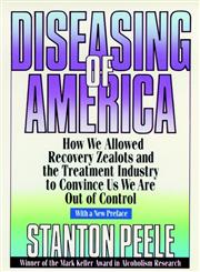 Diseasing of America How We Allowed Recovery Zealots and the Treatment Industry to Convince us We Are out of Control, 1999,0787946435,9780787946432