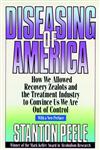 Diseasing of America How We Allowed Recovery Zealots and the Treatment Industry to Convince us We Are out of Control, 1999,0787946435,9780787946432