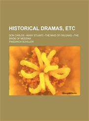 Historical dramas, etc; Don Carlos.--Mary Stuart.--The Maid of Orleans.--The bride of Messina,1236472764,9781236472762