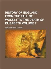 History of England from the fall of Wolsey to the death of Elizabeth Volume 7,1151086347,9781151086341