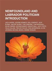 Newfoundland and Labrador Politician Introduction Jack Harris, Jerome Kennedy, Bill Rompkey, Jack Byrne, Vincent Burke, Tom Osborne,115743889X,9781157438892