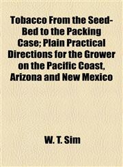 Tobacco From the Seed-Bed to the Packing Case; Plain Practical Directions for the Grower on the Pacific Coast, Arizona and New Mexico,1154561143,9781154561142