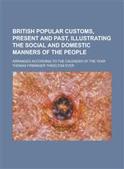 British Popular Customs, Present and Past, Illustrating the Social and Domestic Manners of the People; Arranged According to the Calendar of the Year,1236748131,9781236748133