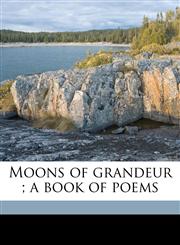 Moons of grandeur ; a book of poems,1176844288,9781176844285
