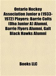 Ontario Hockey Association Junior a (1933-1972) Players Barrie Colts (Oha Junior A) Alumni, Barrie Flyers Alumni, Galt Black Hawks Alumni,1157997066,9781157997061