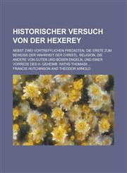 Historischer Versuch von der Hexerey; Nebst zwei vortrefflichen Predigten, die erste zum Beweiß der Wahrheit der christl. Religion, die andere von guten und bösen Engeln, und einer Vorrede des H. Geheimb. Raths Thomasii ...,1236813588,9781236813589
