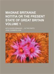Magnae Britaniae notitia or the Present State of Great Britain; with divers Remarks , in two Parts Volume 1,123652764X,9781236527646