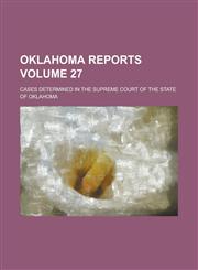 Oklahoma Reports; Cases Determined in the Supreme Court of the State of Oklahoma Volume 27,1234103699,9781234103699