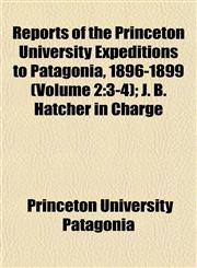 Reports of the Princeton University Expeditions to Patagonia, 1896-1899 (Volume 2 3-4); J. B. Hatcher in Charge,1152707248,9781152707245