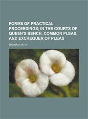 Forms of practical proceedings, in the Courts of Queen's Bench, Common Pleas, and Exchequer of Pleas,1230168397,9781230168395