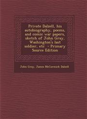 Private Dalzell, his autobiography, poems, and comic war papers, sketch of John Gray, Washington's last soldier, etc  - Primary Source Edition,1293234672,9781293234679