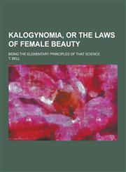 Kalogynomia, or The laws of female beauty; being the elementary principles of that science,1230345957,9781230345956