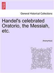 Handel's celebrated Oratorio, the Messiah, etc.,1241024936,9781241024932