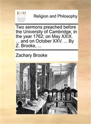 Two sermons preached before the University of Cambridge, in the year 1762; on May XXIX. ... and on October XXV. ... By Z. Brooke, ...,1170453996,9781170453995