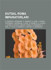 Kutsal Roma İmparatorları II. Friedrich, Sigismund, VI. Heinrich, VI. Karl, II. Franz, I. Ferdinand, I. Maximilian, V. Karl, IV. Heinrich,1233450514,9781233450510