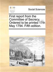 First report from the Committee of Secrecy, ... Ordered to be printed 17th May 1794. Fifth edition.,1170827896,9781170827895