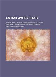 Anti-Slavery Days; A Sketch of the Struggle Which Ended in the Abolition of Slavery in the United States,1458816613,9781458816610