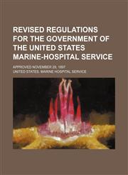 Revised Regulations for the Government of the United States Marine-Hospital Service; Approved November 29, 1897,1150158573,9781150158575