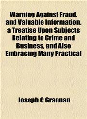 Warning Against Fraud, and Valuable Information. a Treatise Upon Subjects Relating to Crime and Business, and Also Embracing Many Practical,1152492500,9781152492509
