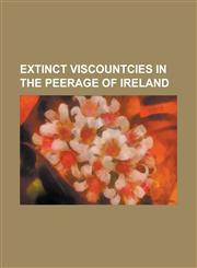 Extinct Viscountcies in the Peerage of Ireland Viscount Allen, Viscount Baltinglass, Viscount Barnewall, Viscount Barrington, Viscount Bateman, Visco,1230827323,9781230827322