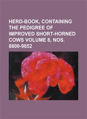 Herd-Book, containing the pedigree of improved short-horned cows Volume 8, nos. 8800-9852,1130872114,9781130872118